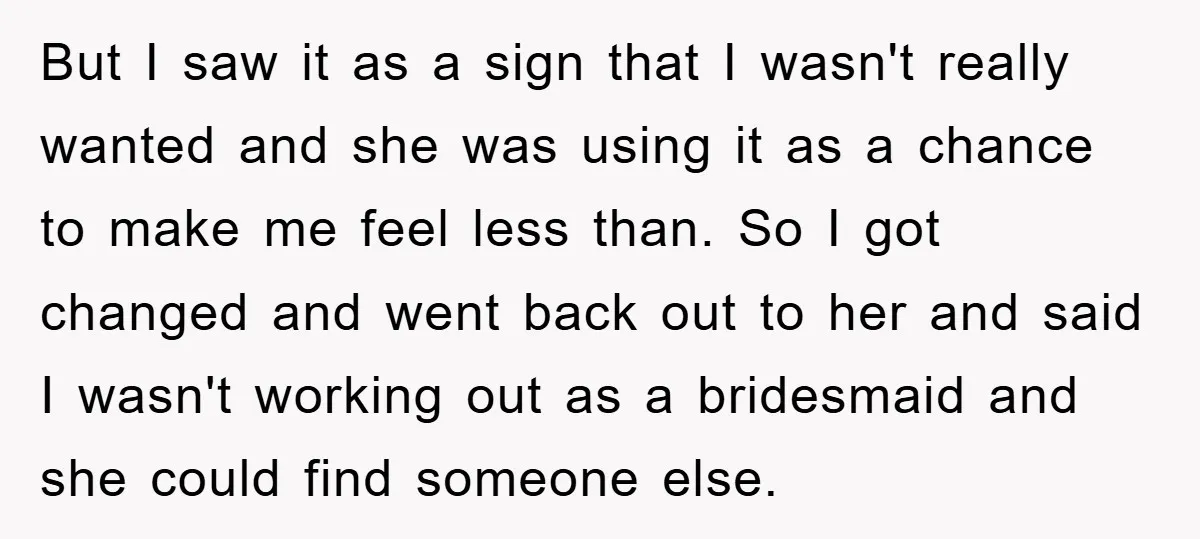 But I saw it as a sign that I wasn't really wanted and she was using it as a chance to make me feel less than. So I got changed...