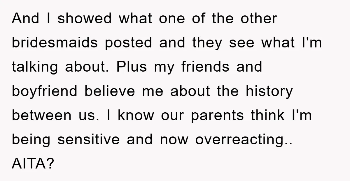 And I showed what one of the other bridesmaids posted and they see what I'm talking about. Plus my friends and boyfriend believe me about the history between us. I...