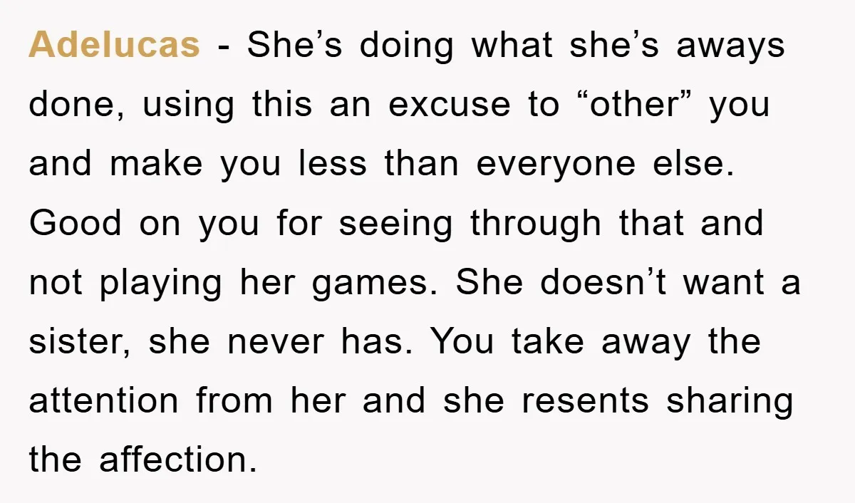 Adelucas − She’s doing what she’s aways done, using this an excuse to “other” you and make you less than everyone else. Good on you for seeing through that and...
