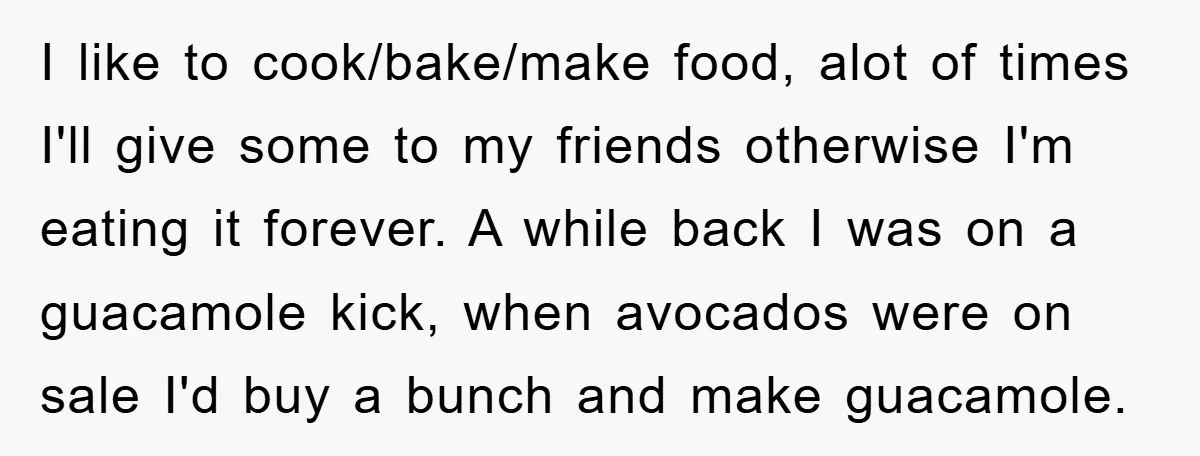 I like to cook/bake/make food, alot of times I'll give some to my friends otherwise I'm eating it forever. A while back I was on a guacamole kick, when avocados...
