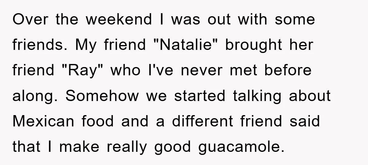 Over the weekend I was out with some friends. My friend "Natalie" brought her friend "Ray" who I've never met before along. Somehow we started talking about Mexican food and...