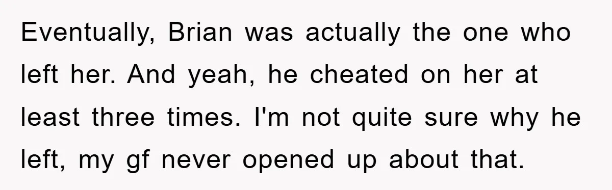 Eventually, Brian was actually the one who left her. And yeah, he cheated on her at least three times. I'm not quite sure why he left, my gf never opened...
