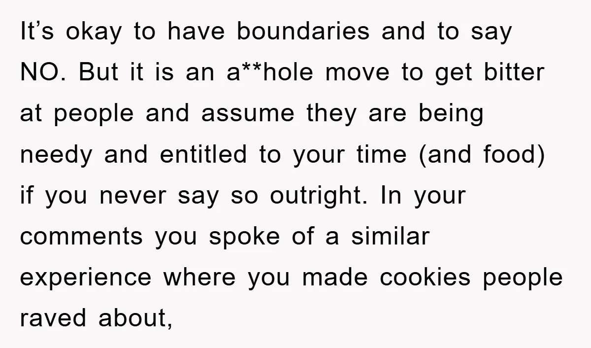 It’s okay to have boundaries and to say NO. But it is an a**hole move to get bitter at people and assume they are being needy and entitled to your...