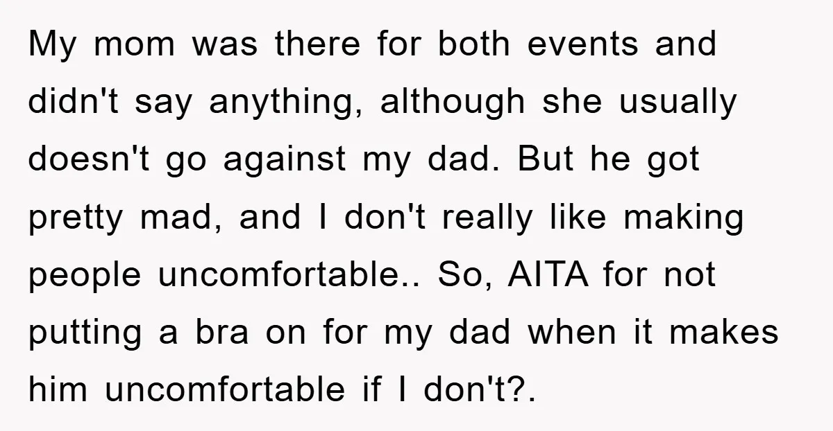 My mom was there for both events and didn't say anything, although she usually doesn't go against my dad. But he got pretty mad, and I don't really like making...