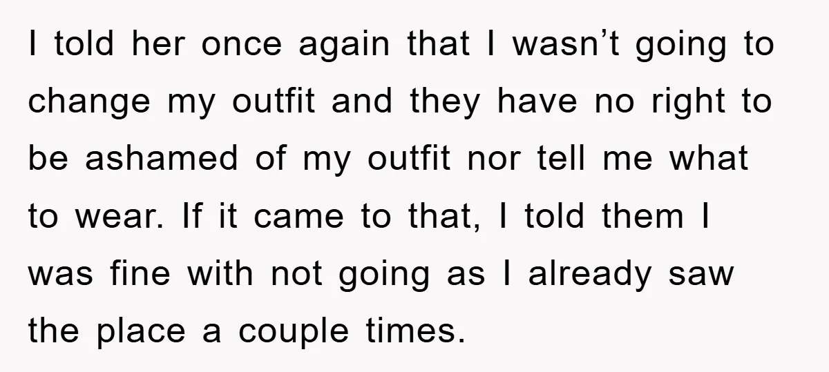 I told her once again that I wasn’t going to change my outfit and they have no right to be ashamed of my outfit nor tell me what to wear....