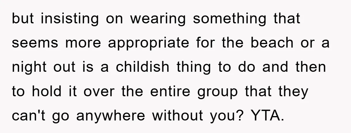 but insisting on wearing something that seems more appropriate for the beach or a night out is a childish thing to do and then to hold it over the entire...