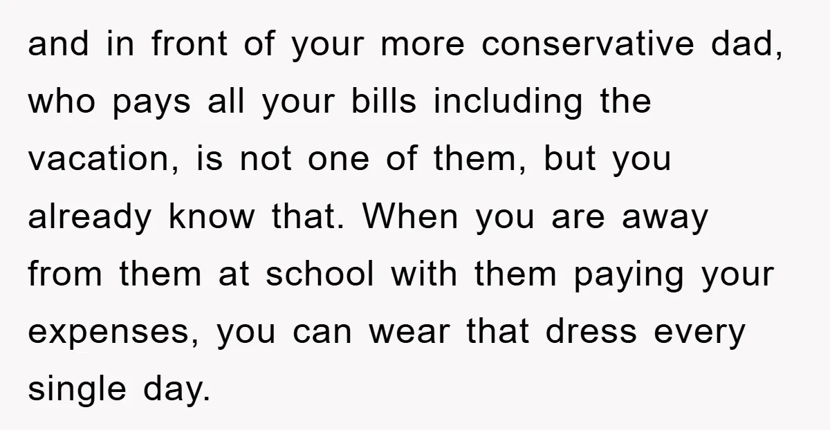 and in front of your more conservative dad, who pays all your bills including the vacation, is not one of them, but you already know that. When you are away...