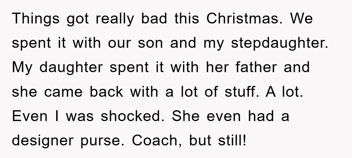 Things got really bad this Christmas. We spent it with our son and my stepdaughter. My daughter spent it with her father and she came back with a lot of...