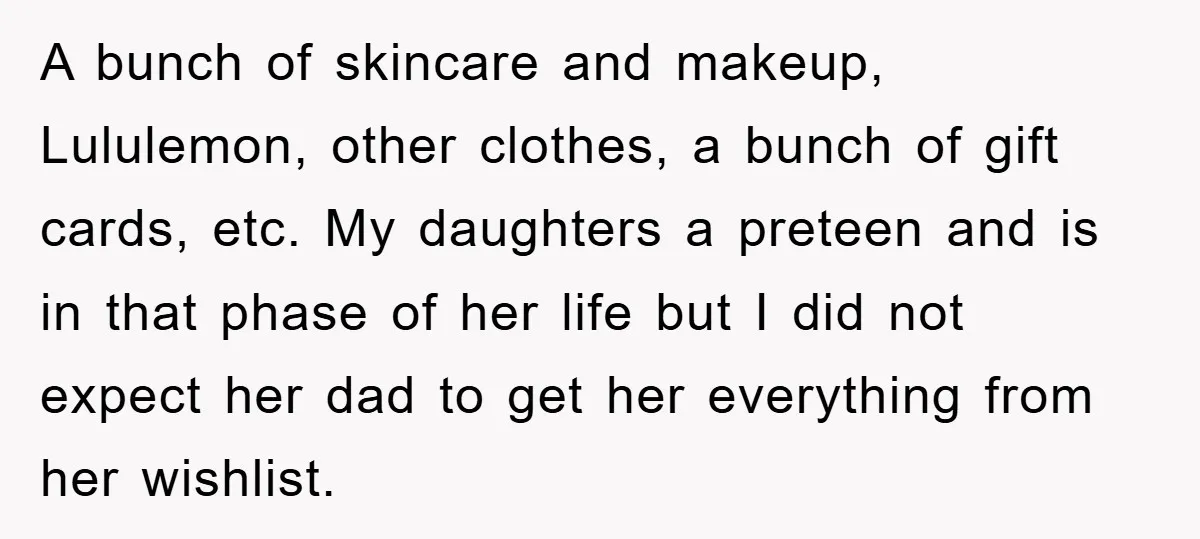 A bunch of skincare and makeup, Lululemon, other clothes, a bunch of gift cards, etc. My daughters a preteen and is in that phase of her life but I did...