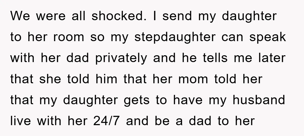 We were all shocked. I send my daughter to her room so my stepdaughter can speak with her dad privately and he tells me later that she told him that...