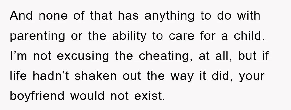 And none of that has anything to do with parenting or the ability to care for a child. I’m not excusing the cheating, at all, but if life hadn’t shaken...