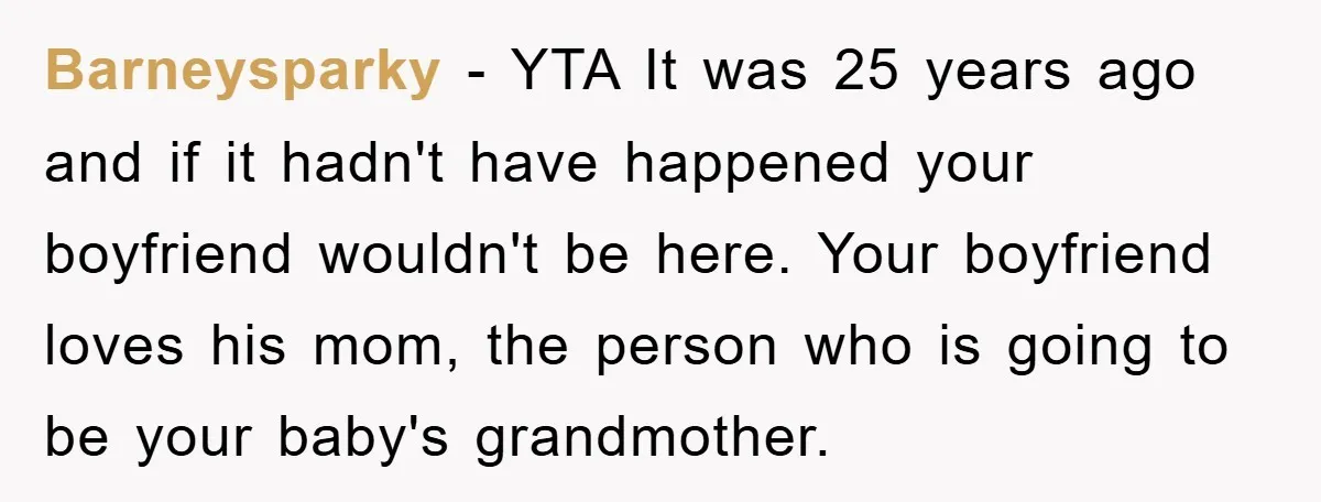 Barneysparky − YTA It was 25 years ago and if it hadn't have happened your boyfriend wouldn't be here. Your boyfriend loves his mom, the person who is going to...