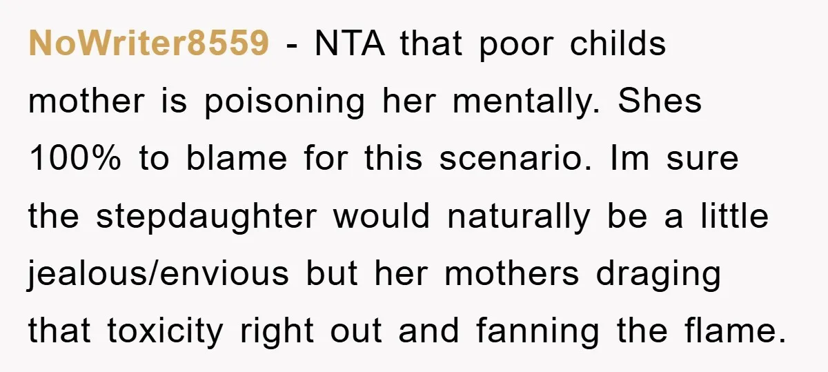 NoWriter8559 − NTA that poor childs mother is poisoning her mentally. Shes 100% to blame for this scenario. Im sure the stepdaughter would naturally be a little jealous/envious but her...