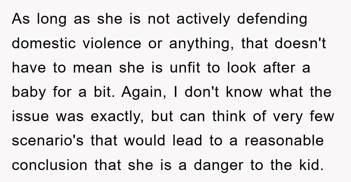 As long as she is not actively defending domestic violence or anything, that doesn't have to mean she is unfit to look after a baby for a bit. Again, I...