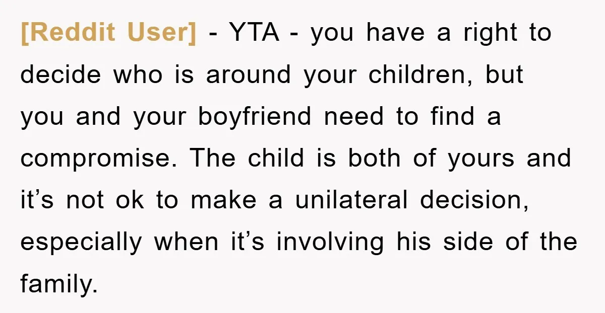 [Reddit User] − YTA - you have a right to decide who is around your children, but you and your boyfriend need to find a compromise. The child is both...