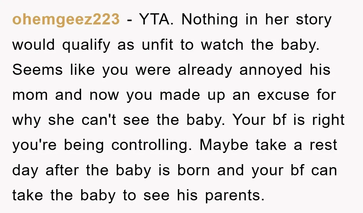 ohemgeez223 − YTA. Nothing in her story would qualify as unfit to watch the baby. Seems like you were already annoyed his mom and now you made up an excuse...