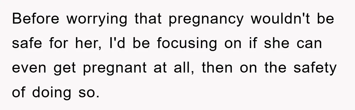Before worrying that pregnancy wouldn't be safe for her, I'd be focusing on if she can even get pregnant at all, then on the safety of doing so.