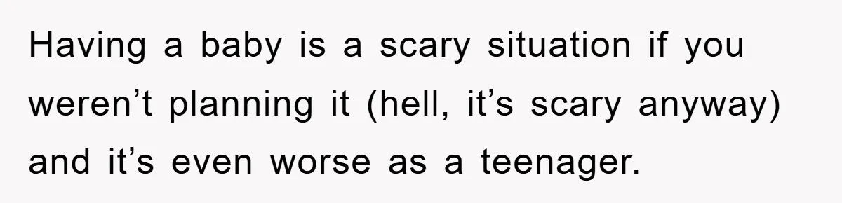 Having a baby is a scary situation if you weren’t planning it (hell, it’s scary anyway) and it’s even worse as a teenager.