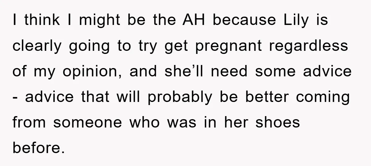 I think I might be the AH because Lily is clearly going to try get pregnant regardless of my opinion, and she’ll need some advice - advice that will probably...