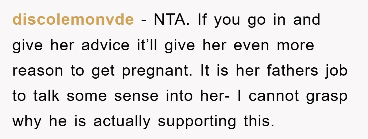discolemonvde − NTA. If you go in and give her advice it’ll give her even more reason to get pregnant. It is her fathers job to talk some sense into...