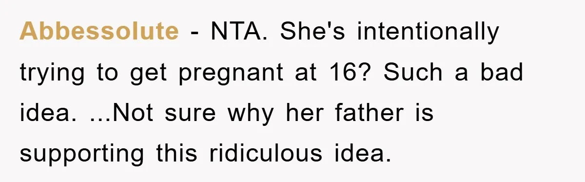 Abbessolute − NTA. She's intentionally trying to get pregnant at 16? Such a bad idea. ...Not sure why her father is supporting this ridiculous idea.