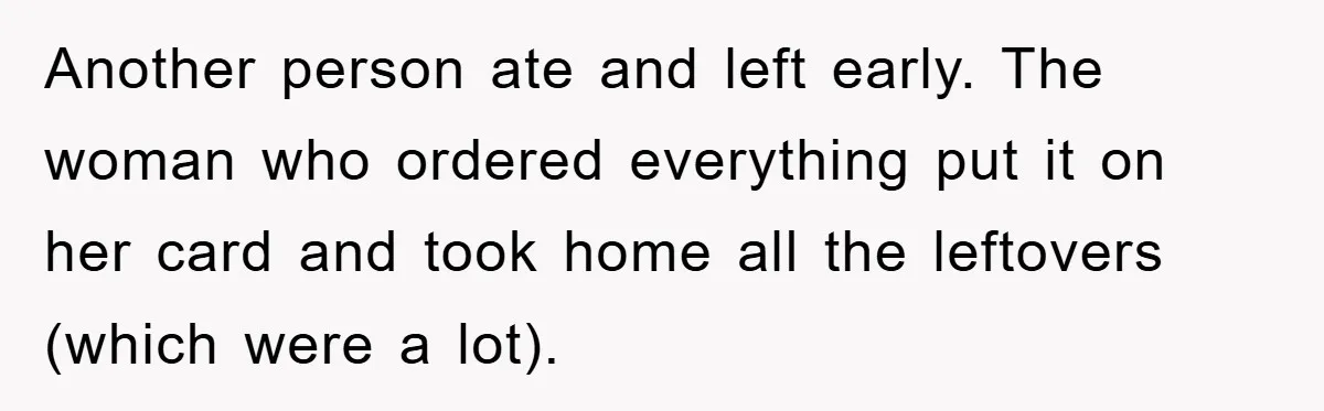 Another person ate and left early. The woman who ordered everything put it on her card and took home all the leftovers (which were a lot).