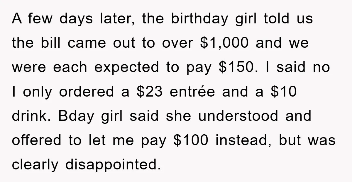 A few days later, the birthday girl told us the bill came out to over $1,000 and we were each expected to pay $150. I said no I only ordered...