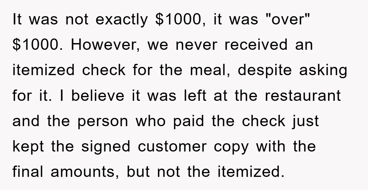It was not exactly $1000, it was "over" $1000. However, we never received an itemized check for the meal, despite asking for it. I believe it was left at the...