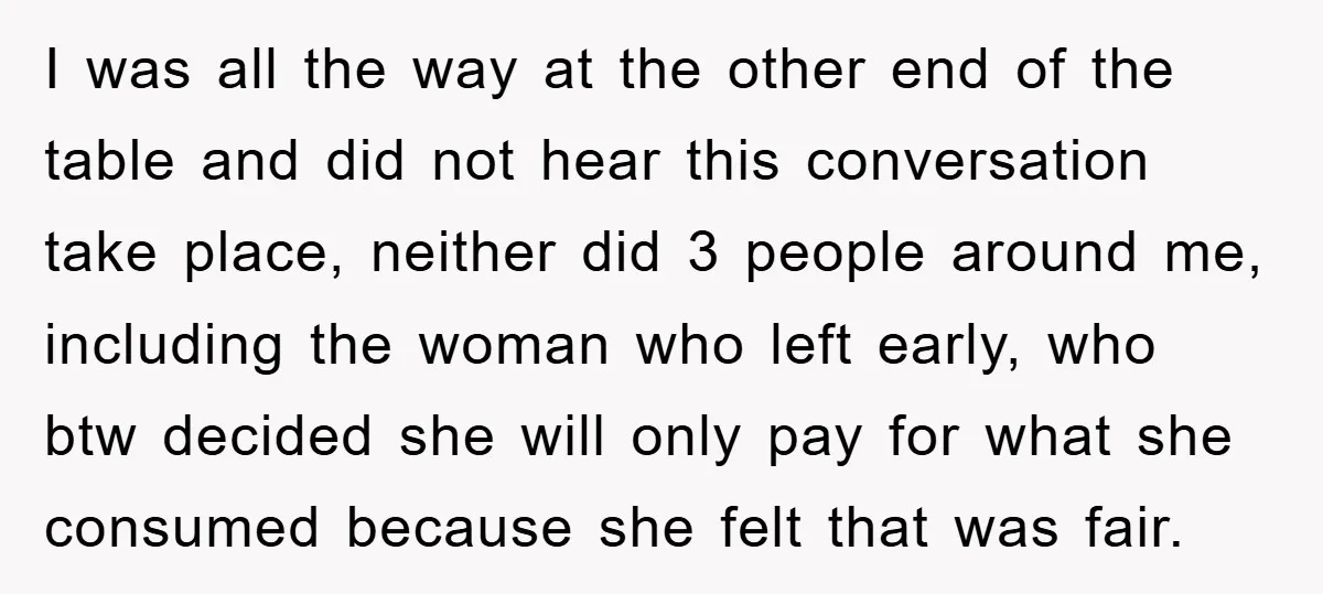 I was all the way at the other end of the table and did not hear this conversation take place, neither did 3 people around me, including the woman who...
