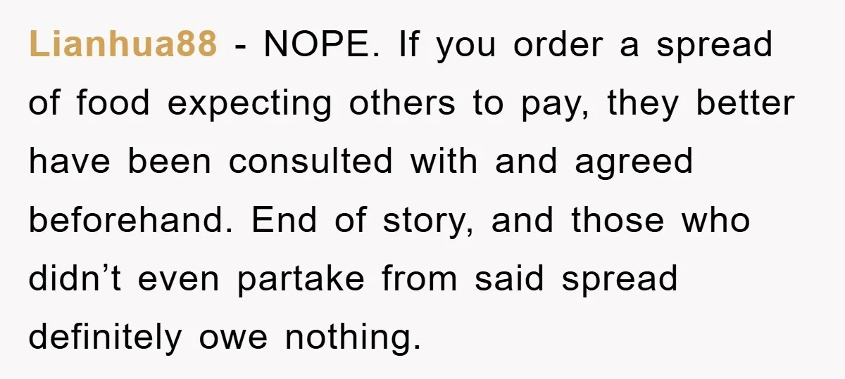 Lianhua88 − NOPE. If you order a spread of food expecting others to pay, they better have been consulted with and agreed beforehand. End of story, and those who didn’t...