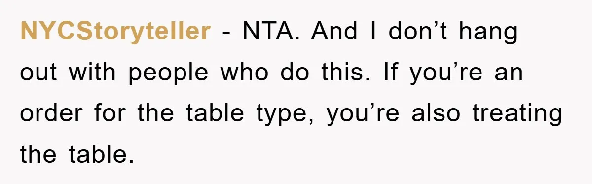 NYCStoryteller − NTA. And I don’t hang out with people who do this. If you’re an order for the table type, you’re also treating the table.