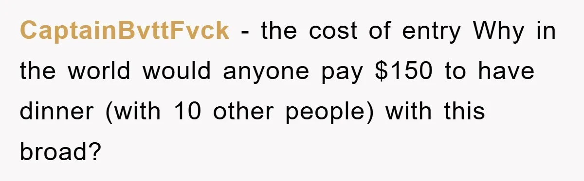 CaptainBvttFvck − the cost of entry Why in the world would anyone pay $150 to have dinner (with 10 other people) with this broad?