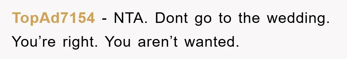 TopAd7154 − NTA. Dont go to the wedding. You’re right. You aren’t wanted.
