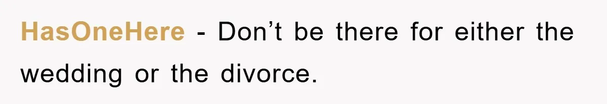 HasOneHere − Don’t be there for either the wedding or the divorce.