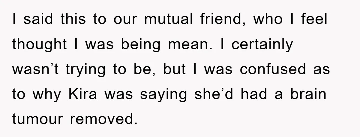 I said this to our mutual friend, who I feel thought I was being mean. I certainly wasn’t trying to be, but I was confused as to why Kira was...