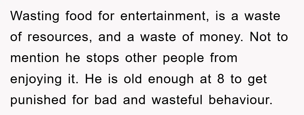 Wasting food for entertainment, is a waste of resources, and a waste of money. Not to mention he stops other people from enjoying it. He is old enough at 8...