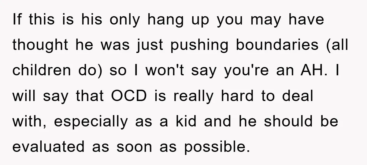 If this is his only hang up you may have thought he was just pushing boundaries (all children do) so I won't say you're an AH. I will say that...