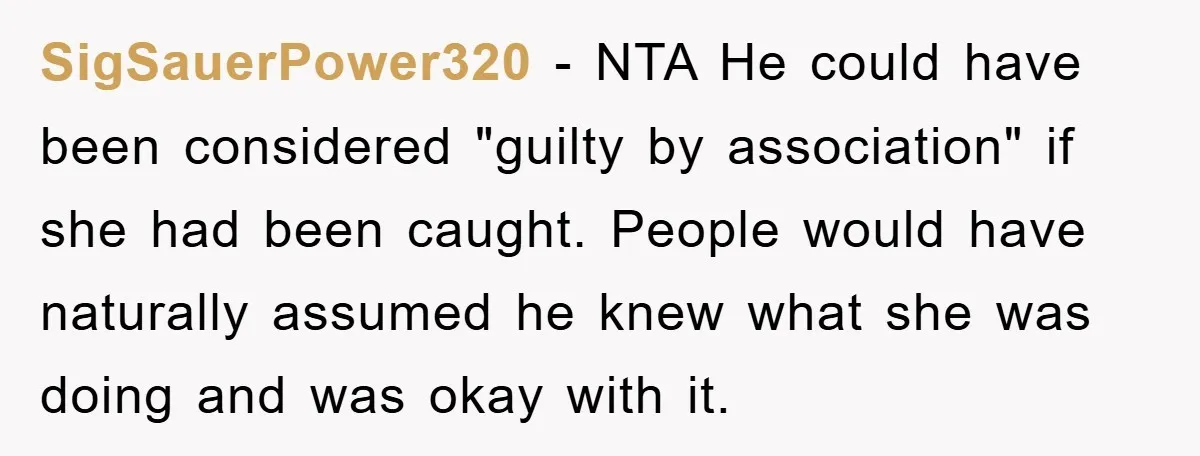 SigSauerPower320 − NTA He could have been considered "guilty by association" if she had been caught. People would have naturally assumed he knew what she was doing and was okay...