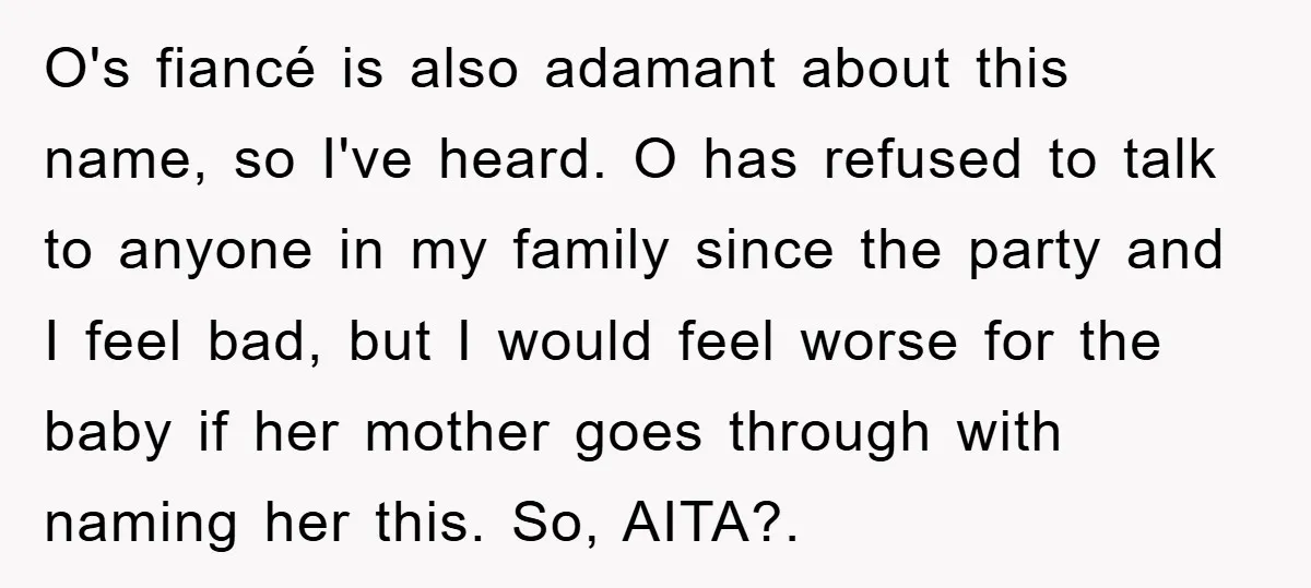 O's fiancé is also adamant about this name, so I've heard. O has refused to talk to anyone in my family since the party and I feel bad, but I...