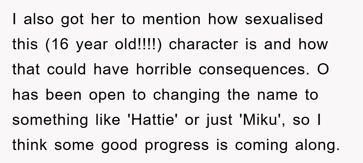I also got her to mention how sexualised this (16 year old!!!!) character is and how that could have horrible consequences. O has been open to changing the name to...