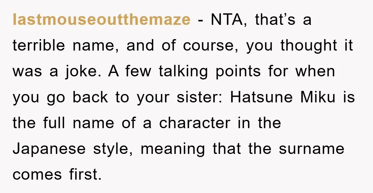 lastmouseoutthemaze − NTA, that’s a terrible name, and of course, you thought it was a joke. A few talking points for when you go back to your sister: Hatsune Miku...