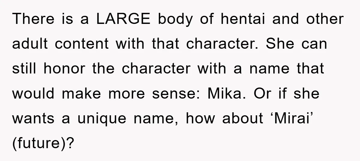 There is a LARGE body of hentai and other adult content with that character. She can still honor the character with a name that would make more sense: Mika. Or...
