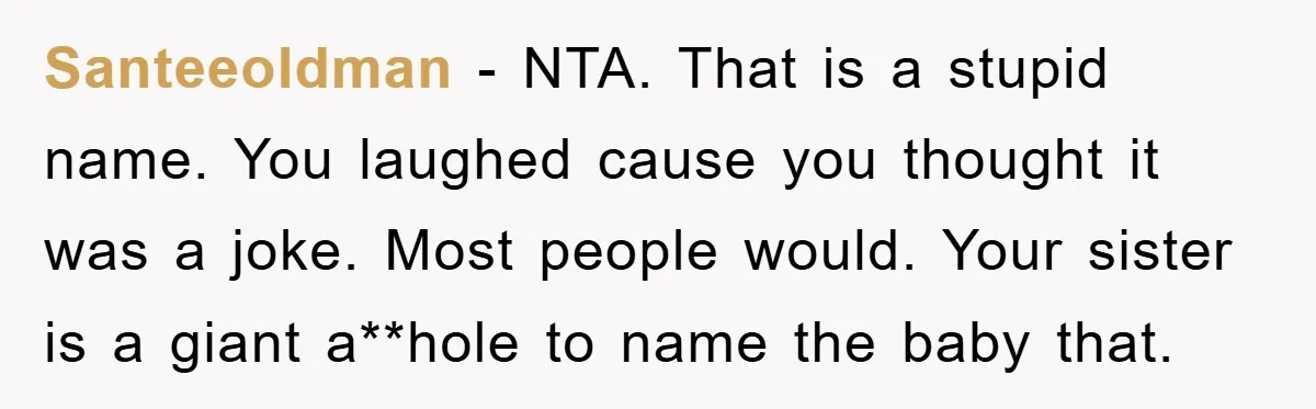 Santeeoldman − NTA. That is a stupid name. You laughed cause you thought it was a joke. Most people would. Your sister is a giant a**hole to name the baby...
