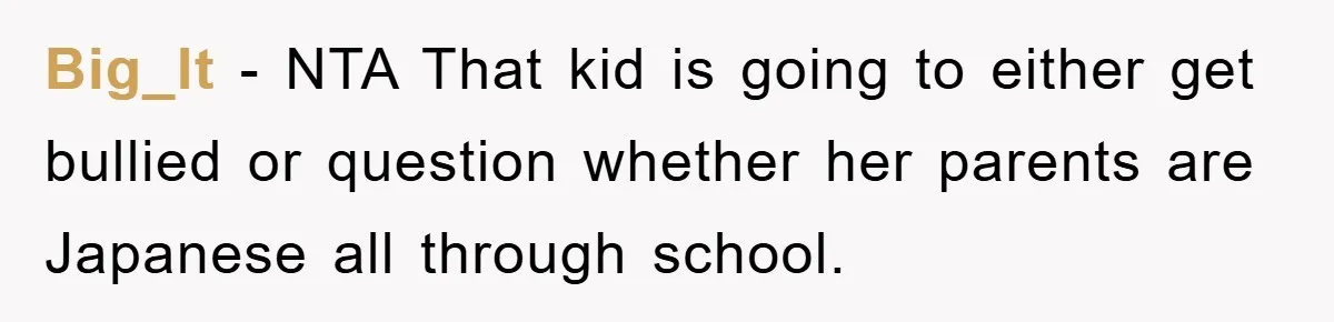 Big_lt − NTA That kid is going to either get bullied or question whether her parents are Japanese all through school.