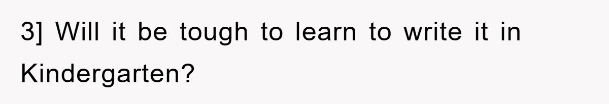3] Will it be tough to learn to write it in Kindergarten?