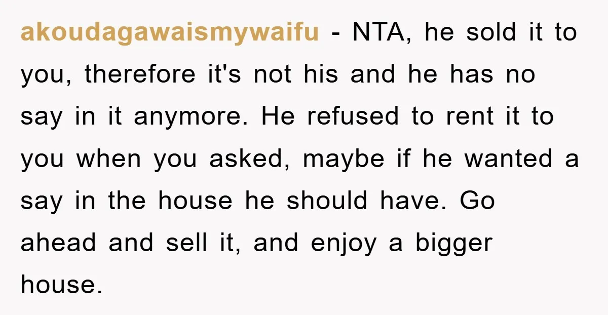 akoudagawaismywaifu − NTA, he sold it to you, therefore it's not his and he has no say in it anymore. He refused to rent it to you when you asked,...