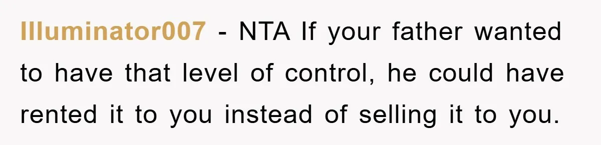 Illuminator007 − NTA If your father wanted to have that level of control, he could have rented it to you instead of selling it to you.
