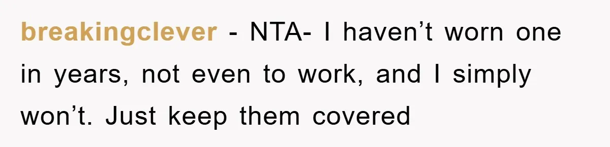 breakingclever − NTA- I haven’t worn one in years, not even to work, and I simply won’t. Just keep them covered