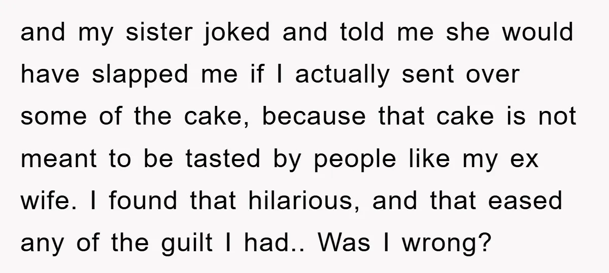 and my sister joked and told me she would have slapped me if I actually sent over some of the cake, because that cake is not meant to be tasted...