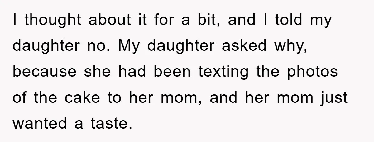 I thought about it for a bit, and I told my daughter no. My daughter asked why, because she had been texting the photos of the cake to her mom,...